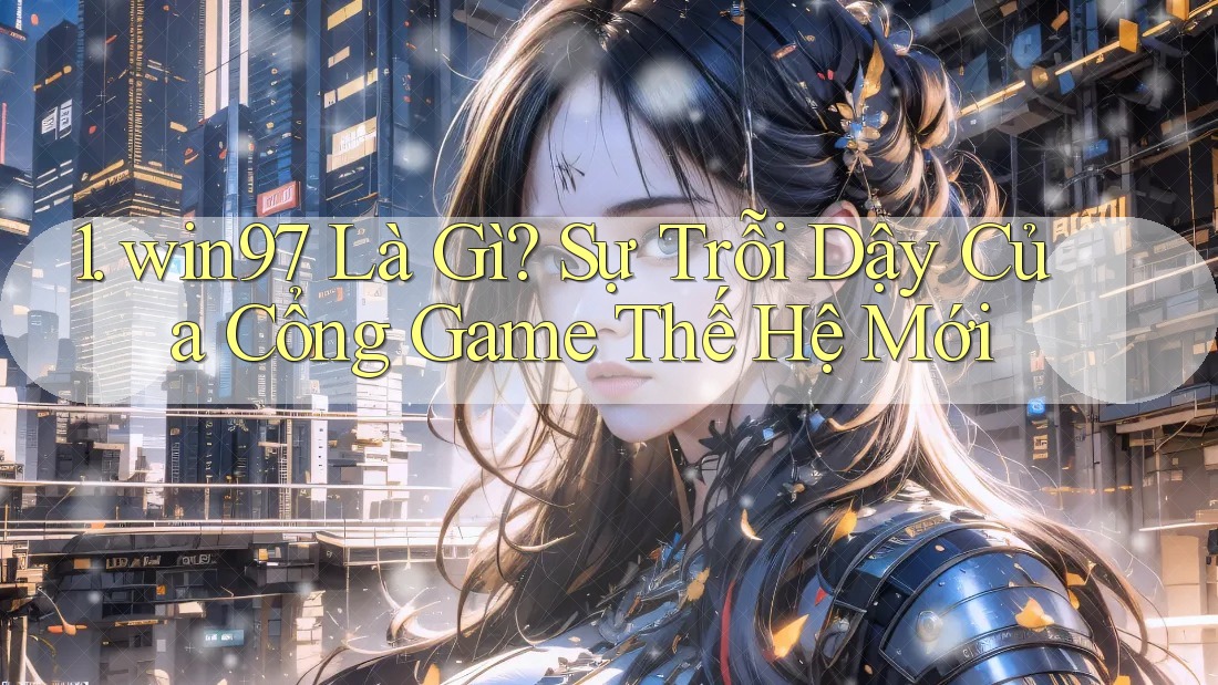 1. win97 Là Gì? Sự Trỗi Dậy Của Cổng Game Thế Hệ Mới 1. win97 Là Gì? Sự Trỗi Dậy Của Cổng Game Thế Hệ Mới