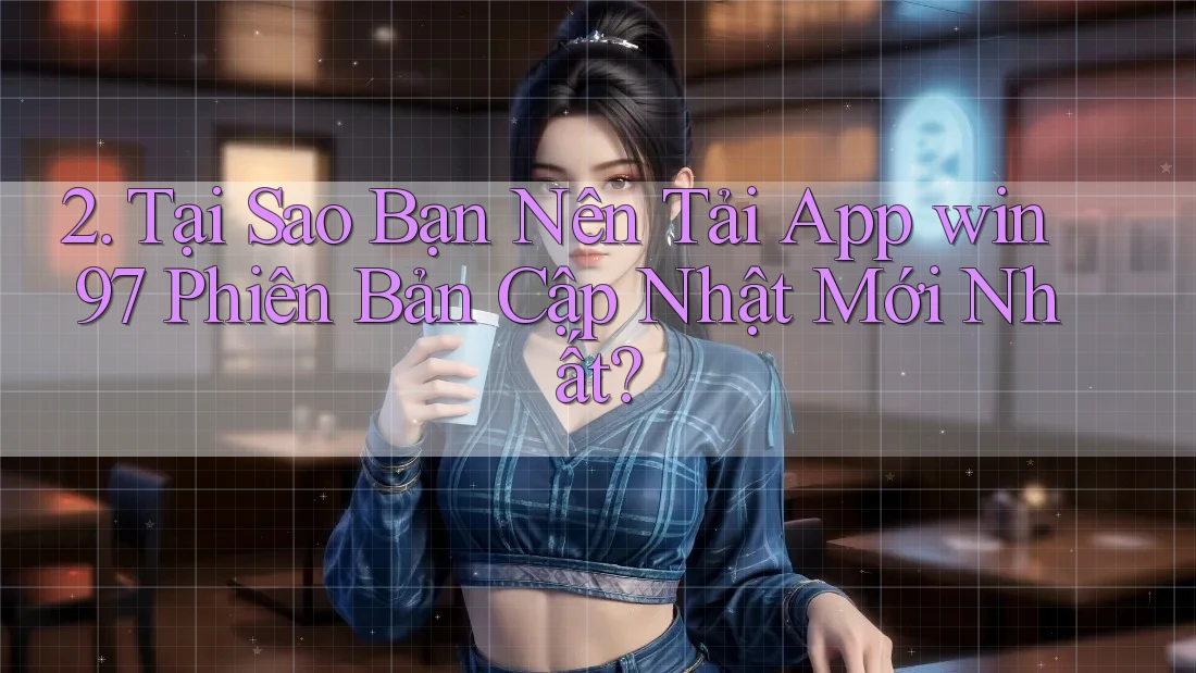 2. Tại Sao Bạn Nên Tải App win97 Phiên Bản Cập Nhật Mới Nhất? 2. Tại Sao Bạn Nên Tải App win97 Phiên Bản Cập Nhật Mới Nhất?