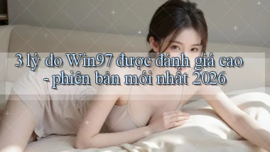 3 lý do Win97 được đánh giá cao   phiên bản mới nhất 2026