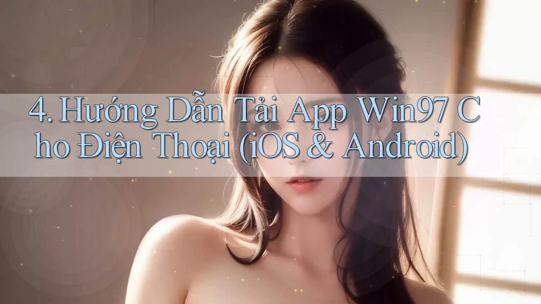4. Hướng Dẫn Tải App Win97 Cho Điện Thoại (iOS & Android) 4. Hướng Dẫn Tải App Win97 Cho Điện Thoại (iOS & Android)