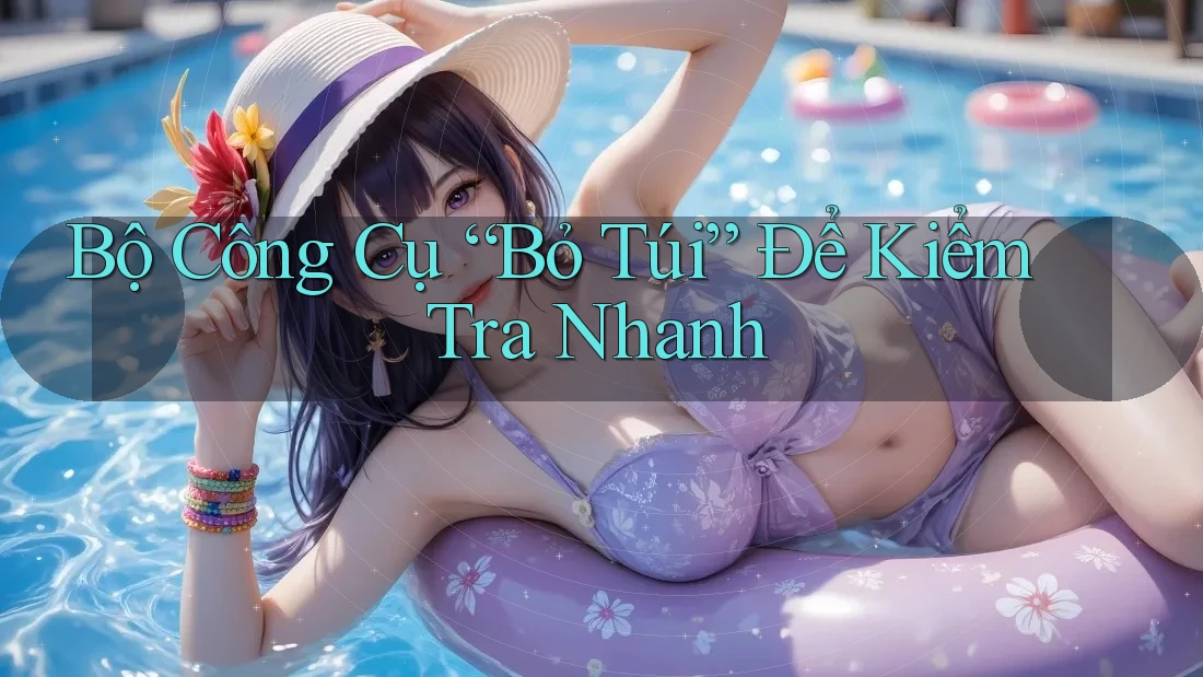 Bộ Công Cụ “Bỏ Túi” Để Kiểm Tra Nhanh Bộ Công Cụ “Bỏ Túi” Để Kiểm Tra Nhanh