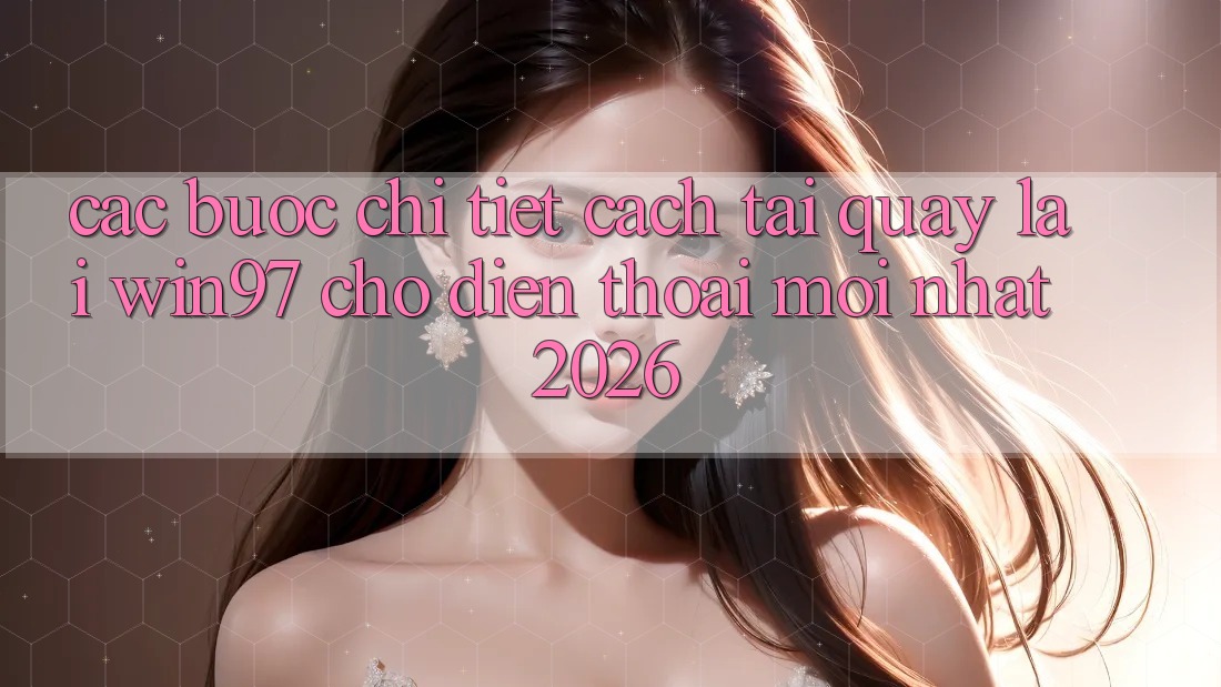 Các bước Chi Tiết Cách Tải Quay lại win97 Cho Điện Thoại Mới Nhất 2026 Các bước Chi Tiết Cách Tải Quay lại win97 Cho Điện Thoại Mới Nhất 2026