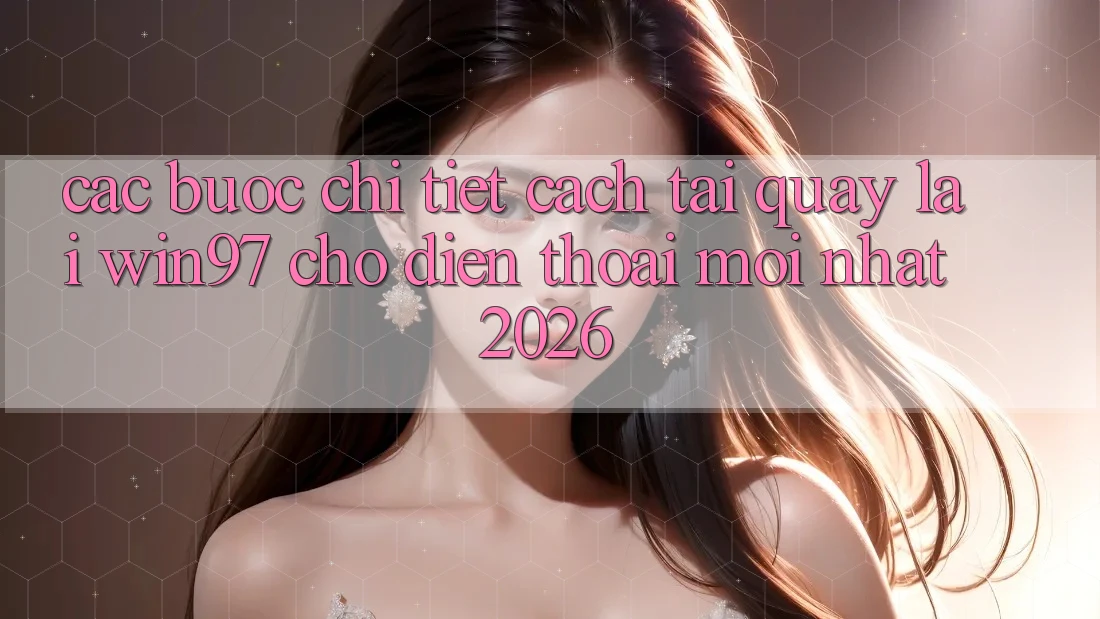 Các bước Chi Tiết Cách Tải Quay lại win97 Cho Điện Thoại Mới nhất 2026 Các bước Chi Tiết Cách Tải Quay lại win97 Cho Điện Thoại Mới nhất 2026