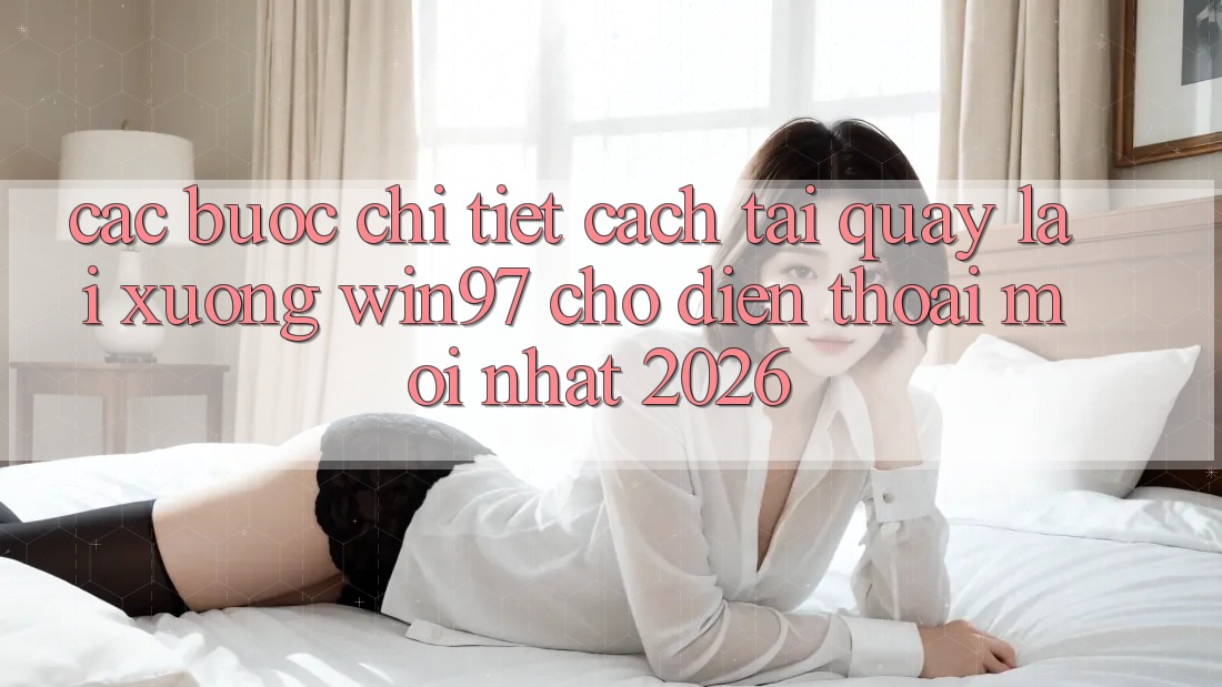 Các bước Chi Tiết Cách Tải quay lại xuống win97 Cho Điện Thoại Mới Nhất 2026 Các bước Chi Tiết Cách Tải quay lại xuống win97 Cho Điện Thoại Mới Nhất 2026