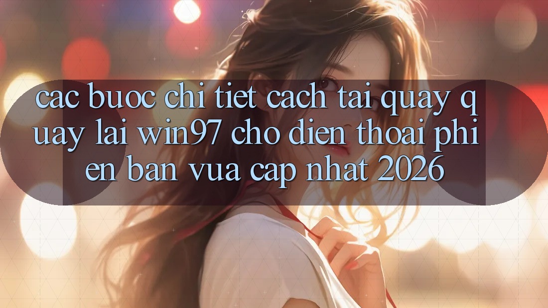 Các bước Chi Tiết Cách Tải Quay quay lại win97 Cho Điện Thoại Phiên bản vừa cập nhật 2026 Các bước Chi Tiết Cách Tải Quay quay lại win97 Cho Điện Thoại Phiên bản vừa cập nhật 2026