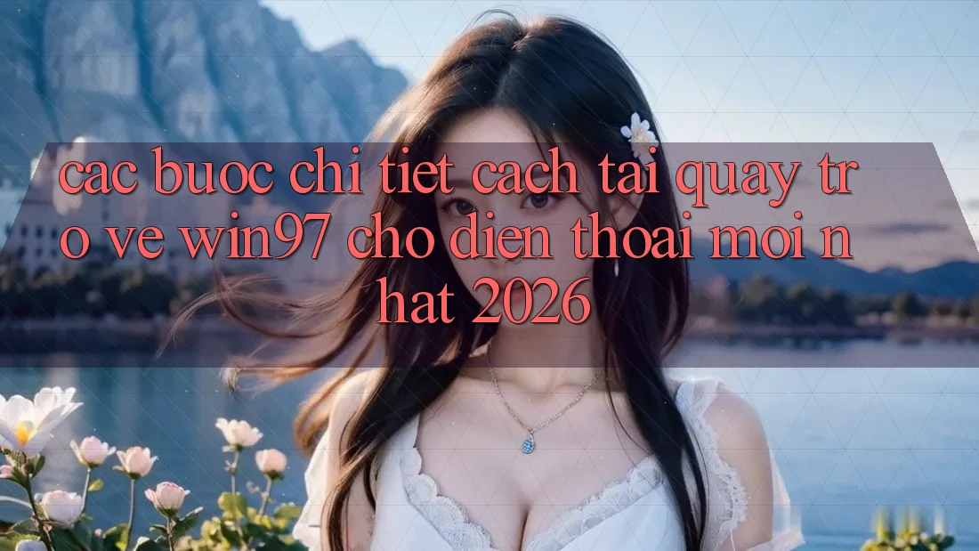 Các bước Chi Tiết Cách Tải Quay trở về win97 Cho Điện Thoại Mới Nhất 2026 Các bước Chi Tiết Cách Tải Quay trở về win97 Cho Điện Thoại Mới Nhất 2026