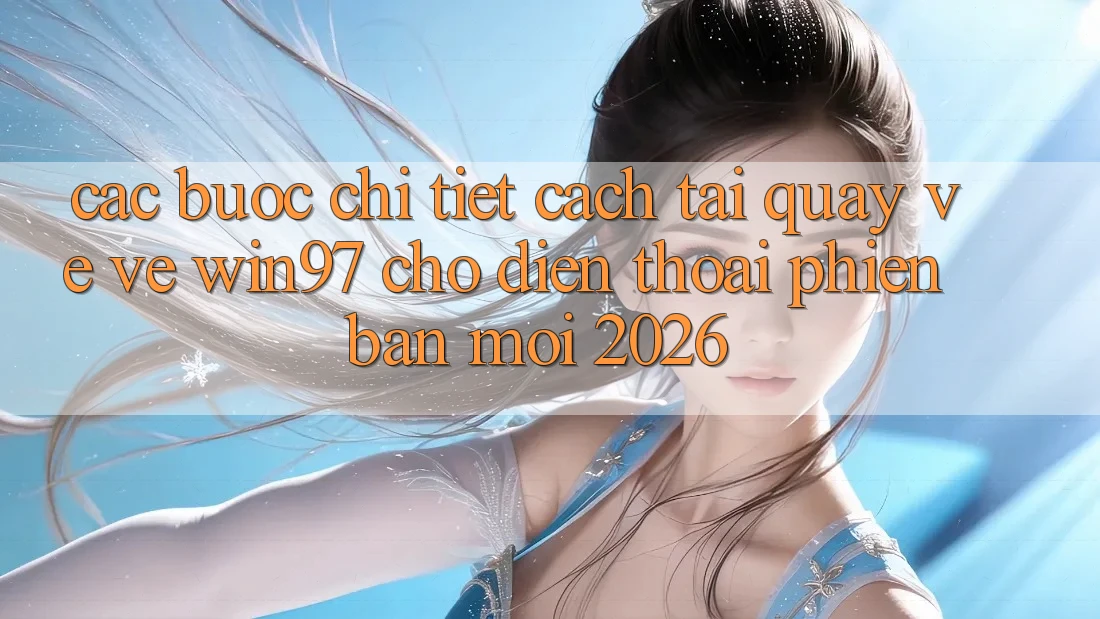 Các bước Chi Tiết Cách Tải quay về Về win97 Cho Điện Thoại Phiên bản mới 2026 Các bước Chi Tiết Cách Tải quay về Về win97 Cho Điện Thoại Phiên bản mới 2026