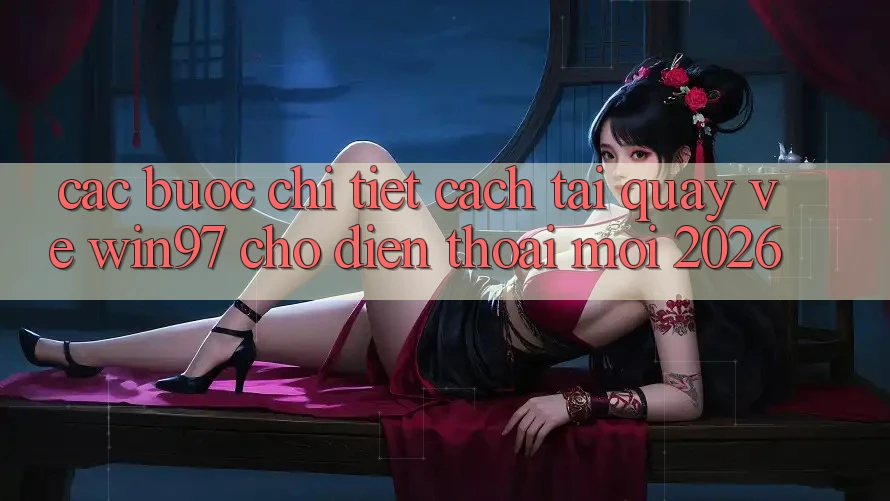 Các bước Chi Tiết Cách Tải Quay về win97 Cho Điện Thoại Mới 2026