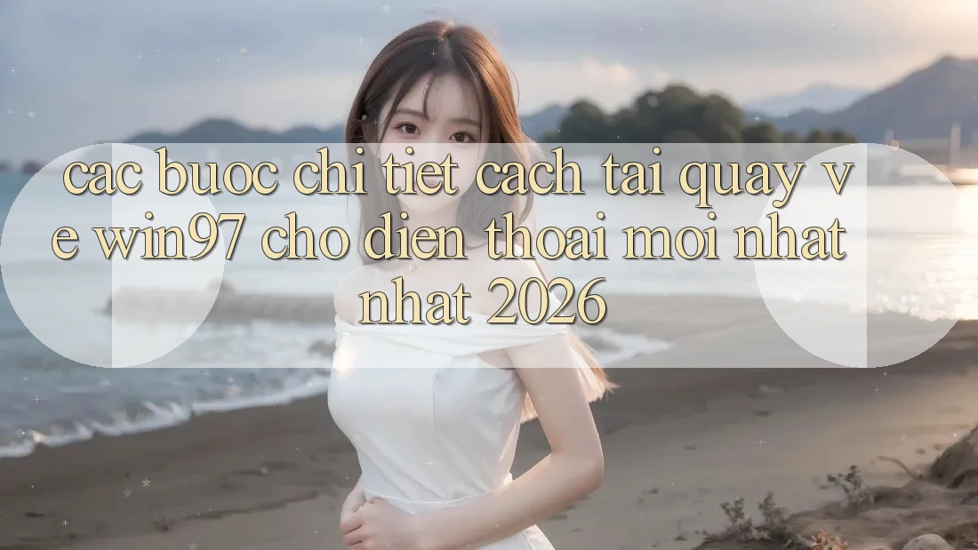 Các bước Chi Tiết Cách Tải Quay về win97 Cho Điện Thoại Mới nhất Nhất 2026 Các bước Chi Tiết Cách Tải Quay về win97 Cho Điện Thoại Mới nhất Nhất 2026