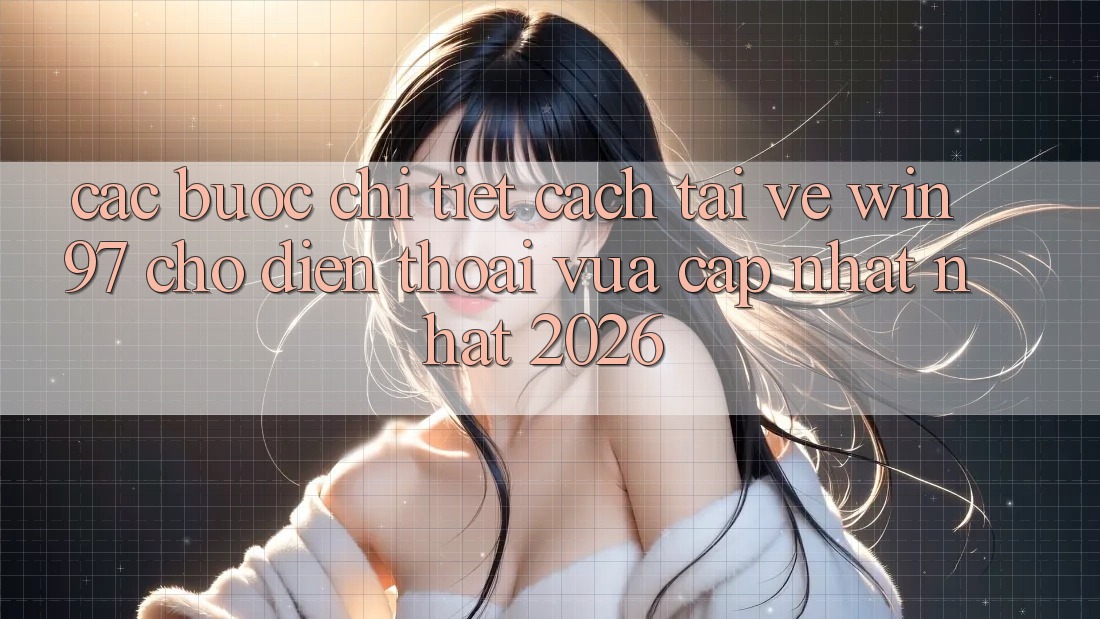 Các bước Chi Tiết Cách Tải Về win97 Cho Điện Thoại Vừa cập nhật Nhất 2026 Các bước Chi Tiết Cách Tải Về win97 Cho Điện Thoại Vừa cập nhật Nhất 2026
