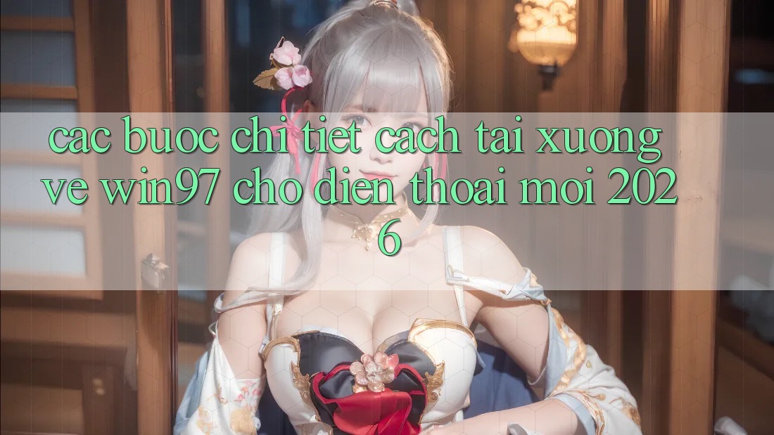 Các bước Chi Tiết Cách Tải xuống Về win97 Cho Điện Thoại Mới 2026 Các bước Chi Tiết Cách Tải xuống Về win97 Cho Điện Thoại Mới 2026