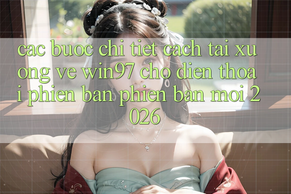 Các bước Chi Tiết Cách Tải xuống Về win97 Cho Điện Thoại Phiên bản phiên bản mới 2026 Các bước Chi Tiết Cách Tải xuống Về win97 Cho Điện Thoại Phiên bản phiên bản mới 2026