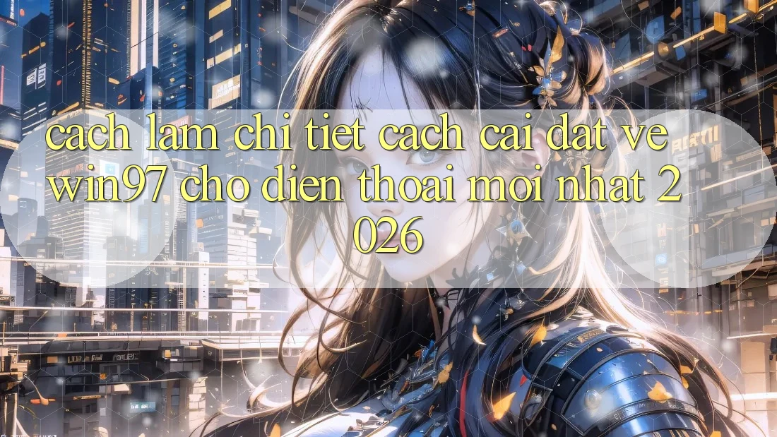 Cách làm Chi Tiết Cách Cài đặt Về win97 Cho Điện Thoại Mới Nhất 2026 Cách làm Chi Tiết Cách Cài đặt Về win97 Cho Điện Thoại Mới Nhất 2026
