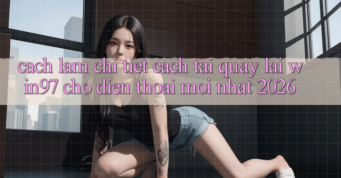 Cách làm Chi Tiết Cách Tải Quay lại win97 Cho Điện Thoại Mới nhất 2026 Cách làm Chi Tiết Cách Tải Quay lại win97 Cho Điện Thoại Mới nhất 2026