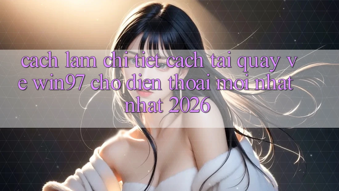 Cách làm Chi Tiết Cách Tải Quay về win97 Cho Điện Thoại Mới nhất Nhất 2026 Cách làm Chi Tiết Cách Tải Quay về win97 Cho Điện Thoại Mới nhất Nhất 2026