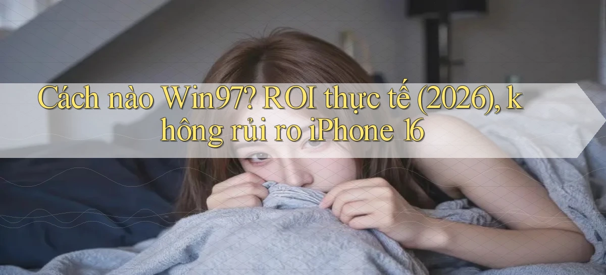 Cách nào Win97 ROI thực tế (2026), không rủi ro iPhone 16
