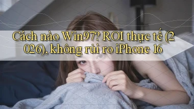 Cách nào Win97 ROI thực tế (2026), không rủi ro iPhone 16