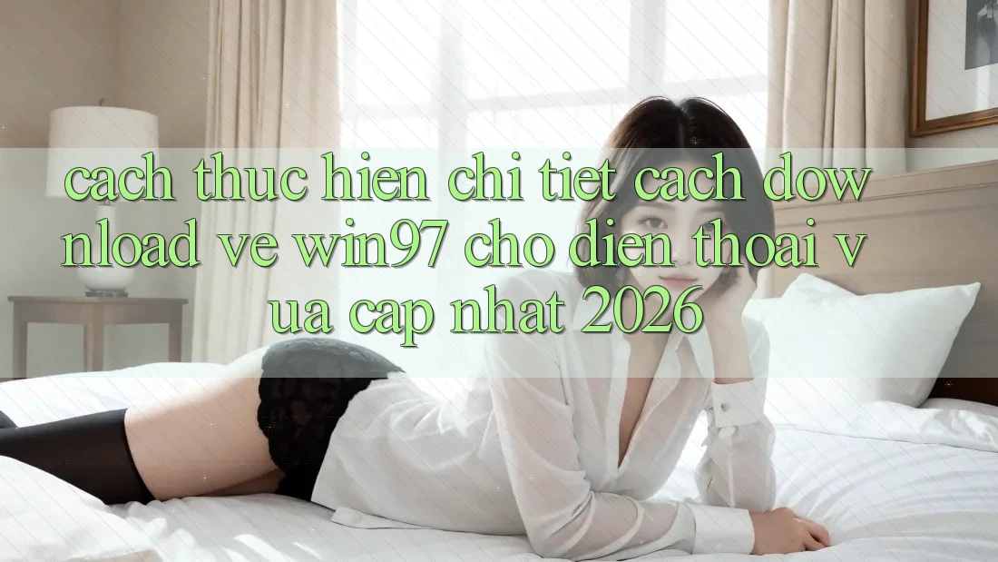 Cách thực hiện Chi Tiết Cách Download Về win97 Cho Điện Thoại Vừa cập nhật 2026 Cách thực hiện Chi Tiết Cách Download Về win97 Cho Điện Thoại Vừa cập nhật 2026