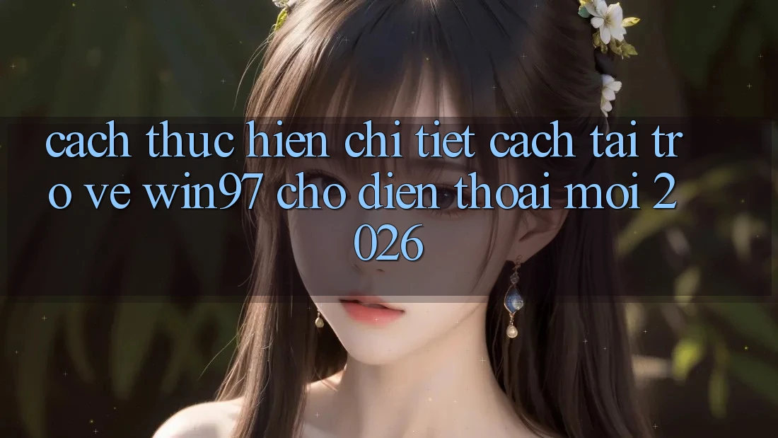 Cách thực hiện Chi Tiết Cách Tải Trở về win97 Cho Điện Thoại Mới 2026 Cách thực hiện Chi Tiết Cách Tải Trở về win97 Cho Điện Thoại Mới 2026