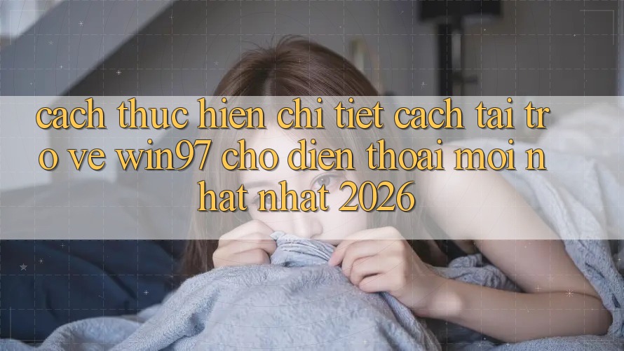 Cách thực hiện Chi Tiết Cách Tải Trở về win97 Cho Điện Thoại Mới nhất Nhất 2026 Cách thực hiện Chi Tiết Cách Tải Trở về win97 Cho Điện Thoại Mới nhất Nhất 2026
