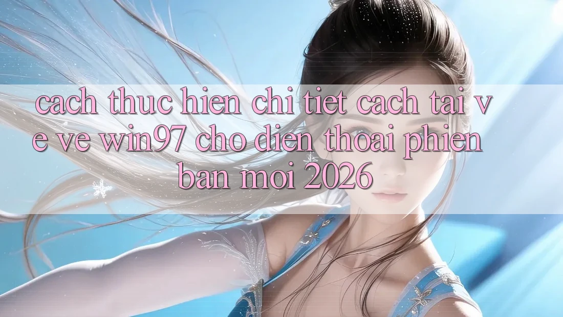 Cách thực hiện Chi Tiết Cách Tải về Về win97 Cho Điện Thoại Phiên bản mới 2026 Cách thực hiện Chi Tiết Cách Tải về Về win97 Cho Điện Thoại Phiên bản mới 2026