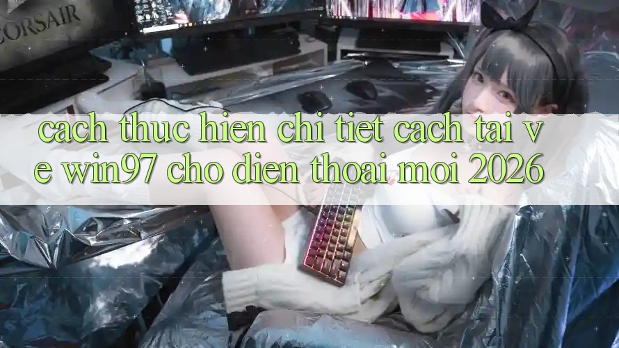 Cách thực hiện Chi Tiết Cách Tải Về win97 Cho Điện Thoại Mới 2026 Cách thực hiện Chi Tiết Cách Tải Về win97 Cho Điện Thoại Mới 2026