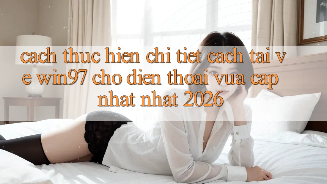 Cách thực hiện Chi Tiết Cách Tải Về win97 Cho Điện Thoại Vừa cập nhật Nhất 2026 Cách thực hiện Chi Tiết Cách Tải Về win97 Cho Điện Thoại Vừa cập nhật Nhất 2026