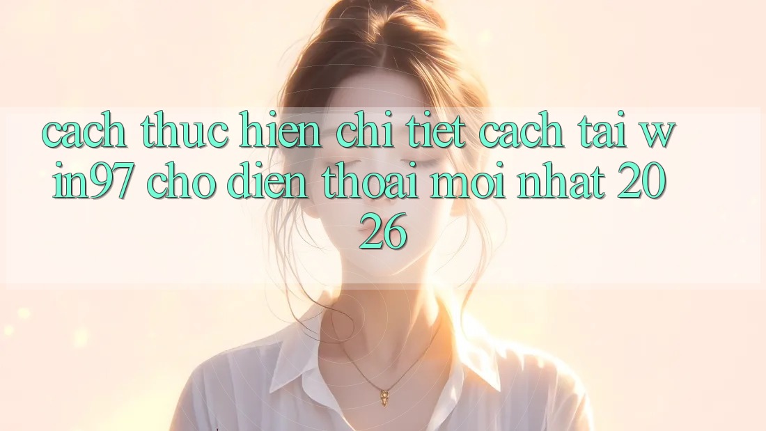 Cách thực hiện Chi Tiết Cách Tải win97 Cho Điện Thoại Mới Nhất 2026 Cách thực hiện Chi Tiết Cách Tải win97 Cho Điện Thoại Mới Nhất 2026