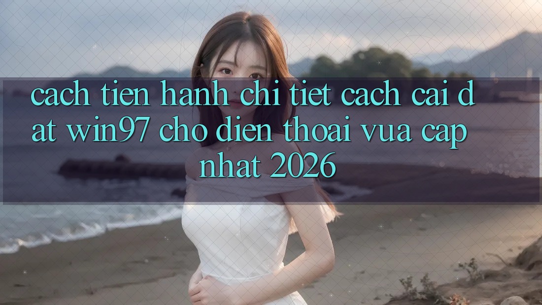 Cách tiến hành Chi Tiết Cách Cài đặt win97 Cho Điện Thoại Vừa cập nhật 2026 Cách tiến hành Chi Tiết Cách Cài đặt win97 Cho Điện Thoại Vừa cập nhật 2026