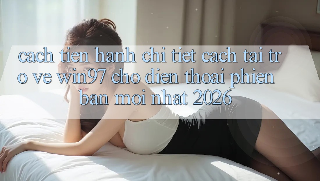 Cách tiến hành Chi Tiết Cách Tải Trở về win97 Cho Điện Thoại Phiên bản mới Nhất 2026 Cách tiến hành Chi Tiết Cách Tải Trở về win97 Cho Điện Thoại Phiên bản mới Nhất 2026