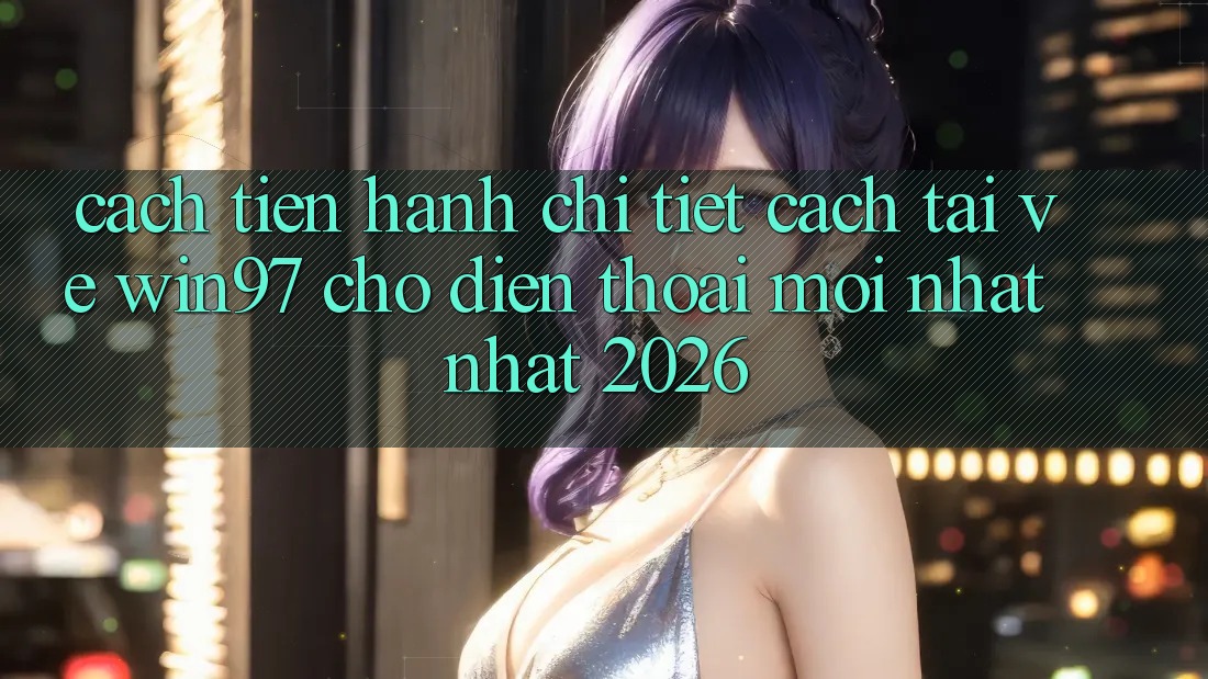 Cách tiến hành Chi Tiết Cách Tải Về win97 Cho Điện Thoại Mới nhất Nhất 2026 Cách tiến hành Chi Tiết Cách Tải Về win97 Cho Điện Thoại Mới nhất Nhất 2026