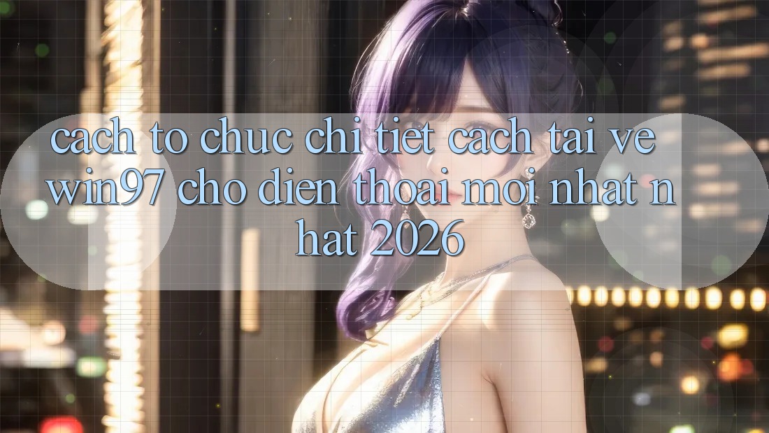 Cách tổ chức Chi Tiết Cách Tải Về win97 Cho Điện Thoại Mới nhất Nhất 2026 Cách tổ chức Chi Tiết Cách Tải Về win97 Cho Điện Thoại Mới nhất Nhất 2026