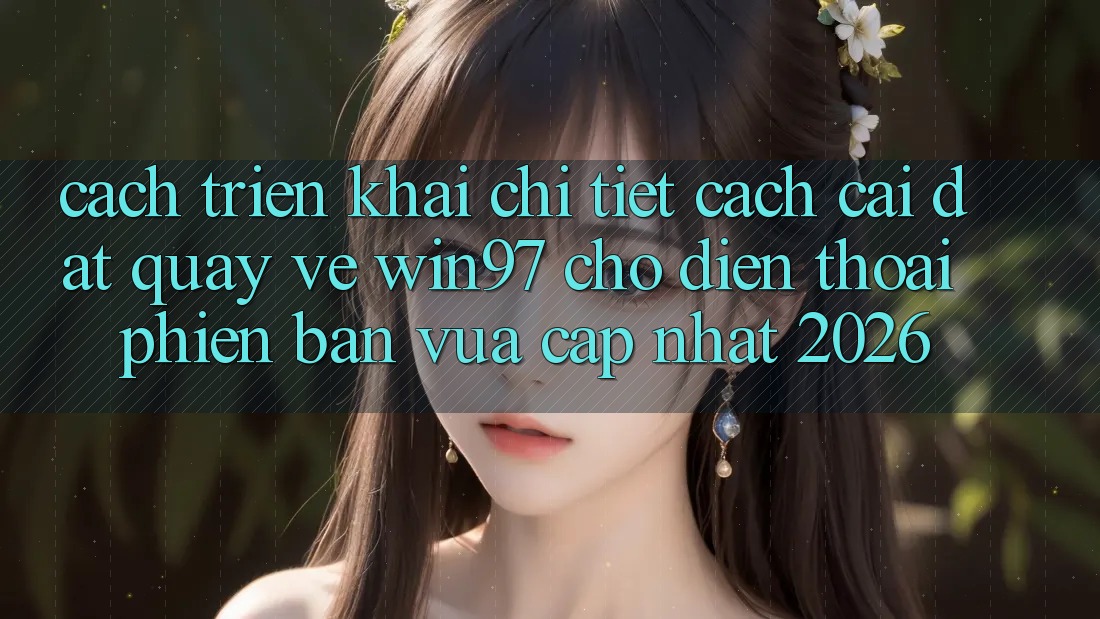 Cách triển khai Chi Tiết Cách Cài đặt Quay về win97 Cho Điện Thoại Phiên bản vừa cập nhật 2026 Cách triển khai Chi Tiết Cách Cài đặt Quay về win97 Cho Điện Thoại Phiên bản vừa cập nhật 2026
