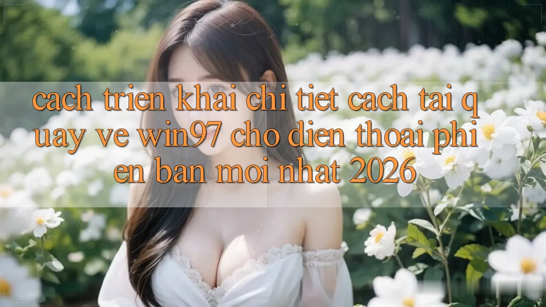 Cách triển khai Chi Tiết Cách Tải Quay về win97 Cho Điện Thoại Phiên bản mới Nhất 2026 Cách triển khai Chi Tiết Cách Tải Quay về win97 Cho Điện Thoại Phiên bản mới Nhất 2026