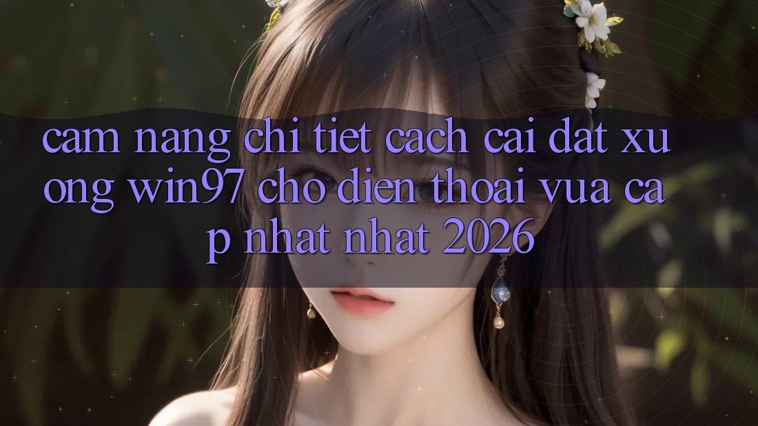 Cẩm nang Chi Tiết Cách Cài đặt xuống win97 Cho Điện Thoại Vừa cập nhật Nhất 2026 Cẩm nang Chi Tiết Cách Cài đặt xuống win97 Cho Điện Thoại Vừa cập nhật Nhất 2026