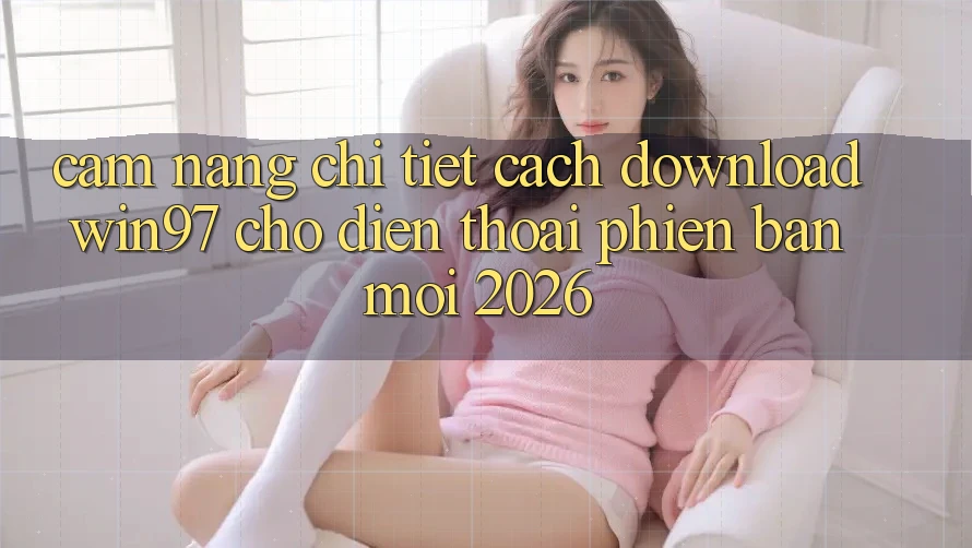 Cẩm nang Chi Tiết Cách Download win97 Cho Điện Thoại Phiên bản mới 2026 Cẩm nang Chi Tiết Cách Download win97 Cho Điện Thoại Phiên bản mới 2026