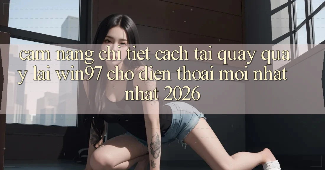 Cẩm nang Chi Tiết Cách Tải Quay quay lại win97 Cho Điện Thoại Mới nhất Nhất 2026 Cẩm nang Chi Tiết Cách Tải Quay quay lại win97 Cho Điện Thoại Mới nhất Nhất 2026