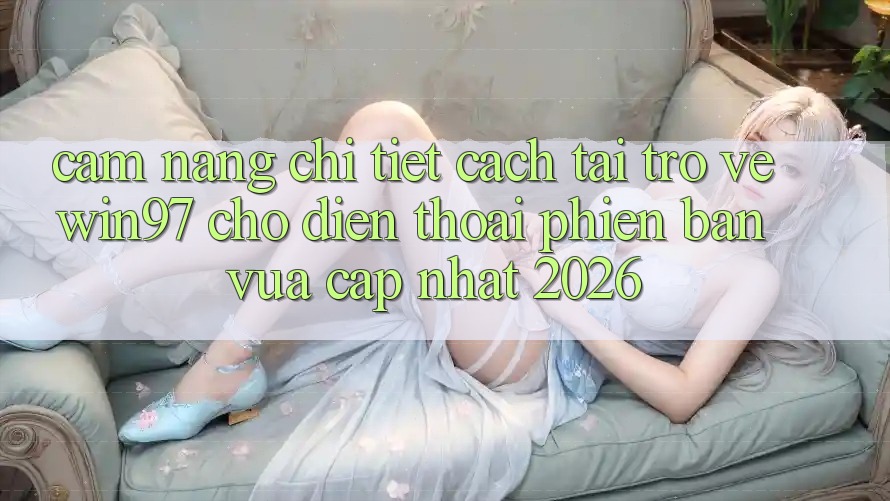 Cẩm nang Chi Tiết Cách Tải Trở về win97 Cho Điện Thoại Phiên bản vừa cập nhật 2026 Cẩm nang Chi Tiết Cách Tải Trở về win97 Cho Điện Thoại Phiên bản vừa cập nhật 2026