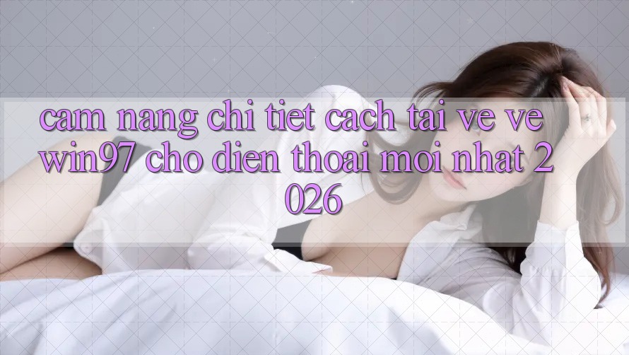 Cẩm nang Chi Tiết Cách Tải về Về win97 Cho Điện Thoại Mới Nhất 2026 Cẩm nang Chi Tiết Cách Tải về Về win97 Cho Điện Thoại Mới Nhất 2026