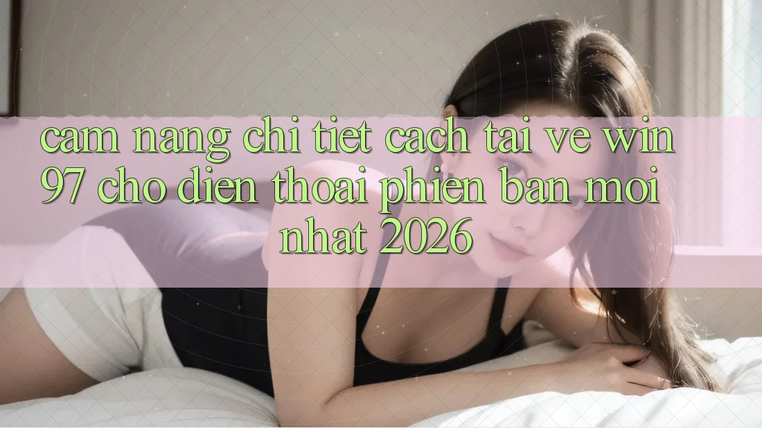 Cẩm nang Chi Tiết Cách Tải Về win97 Cho Điện Thoại Phiên bản mới Nhất 2026 Cẩm nang Chi Tiết Cách Tải Về win97 Cho Điện Thoại Phiên bản mới Nhất 2026
