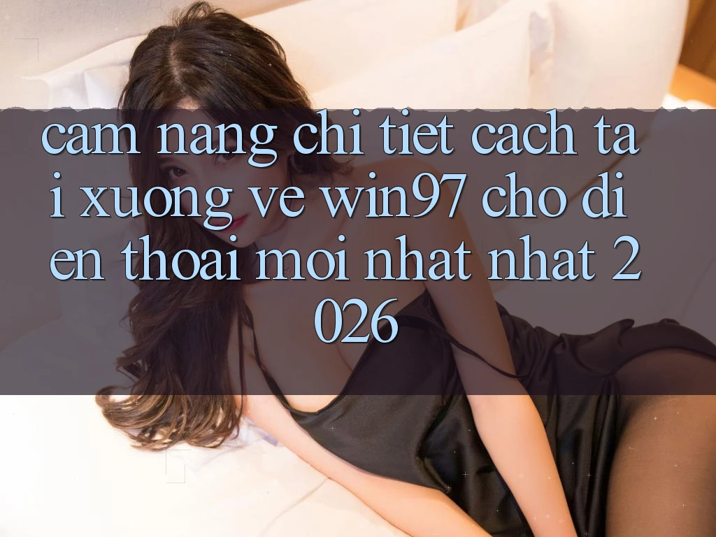 Cẩm nang Chi Tiết Cách Tải xuống Về win97 Cho Điện Thoại Mới nhất Nhất 2026 Cẩm nang Chi Tiết Cách Tải xuống Về win97 Cho Điện Thoại Mới nhất Nhất 2026