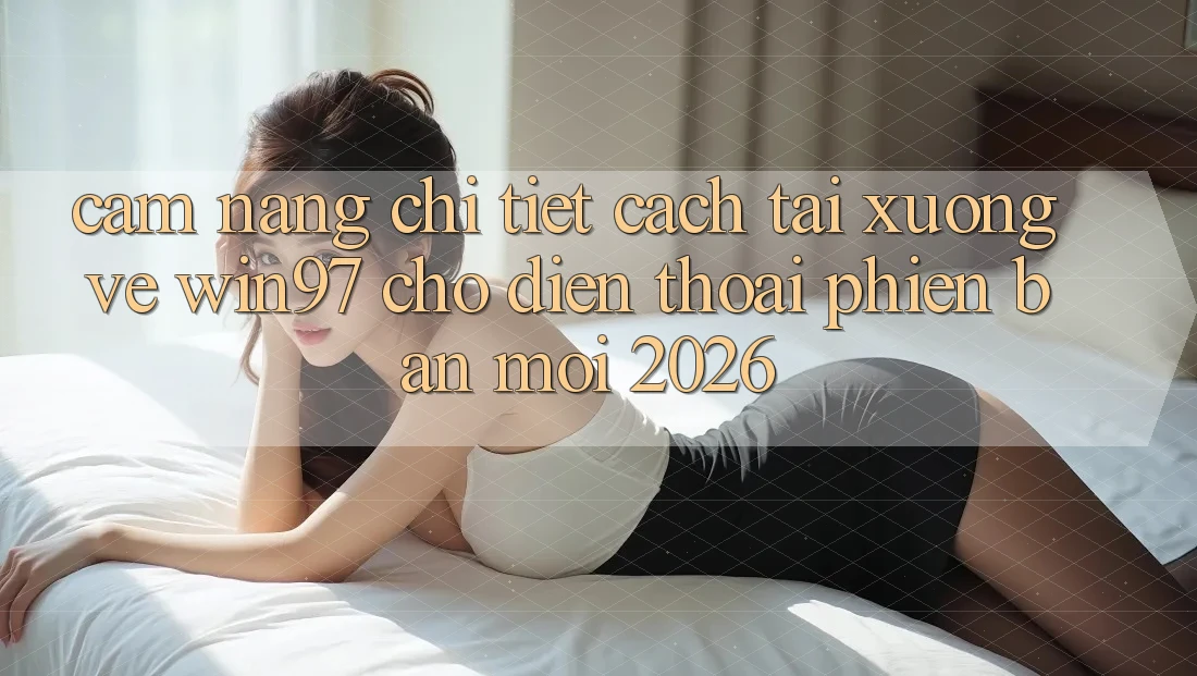 Cẩm nang Chi Tiết Cách Tải xuống Về win97 Cho Điện Thoại Phiên bản mới 2026 Cẩm nang Chi Tiết Cách Tải xuống Về win97 Cho Điện Thoại Phiên bản mới 2026