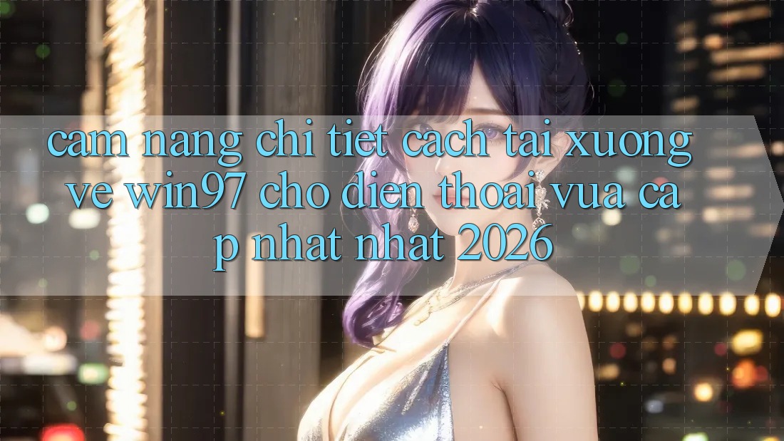 Cẩm nang Chi Tiết Cách Tải xuống Về win97 Cho Điện Thoại Vừa cập nhật Nhất 2026 Cẩm nang Chi Tiết Cách Tải xuống Về win97 Cho Điện Thoại Vừa cập nhật Nhất 2026