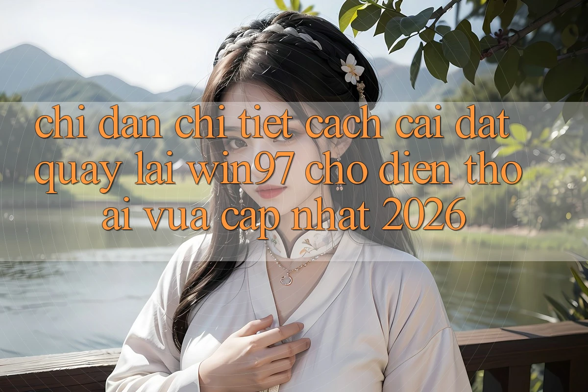 Chỉ dẫn Chi Tiết Cách Cài đặt Quay lại win97 Cho Điện Thoại Vừa cập nhật 2026 Chỉ dẫn Chi Tiết Cách Cài đặt Quay lại win97 Cho Điện Thoại Vừa cập nhật 2026