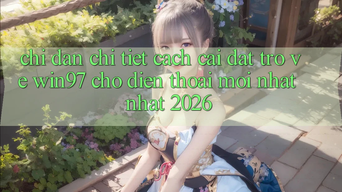 Chỉ dẫn Chi Tiết Cách Cài đặt Trở về win97 Cho Điện Thoại Mới nhất Nhất 2026 Chỉ dẫn Chi Tiết Cách Cài đặt Trở về win97 Cho Điện Thoại Mới nhất Nhất 2026