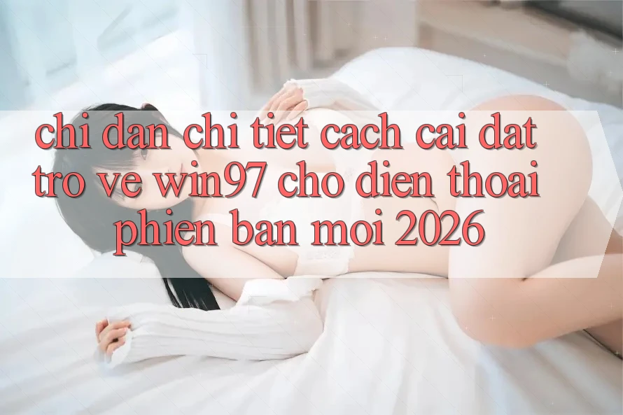 Chỉ dẫn Chi Tiết Cách Cài đặt Trở về win97 Cho Điện Thoại Phiên bản mới 2026 Chỉ dẫn Chi Tiết Cách Cài đặt Trở về win97 Cho Điện Thoại Phiên bản mới 2026