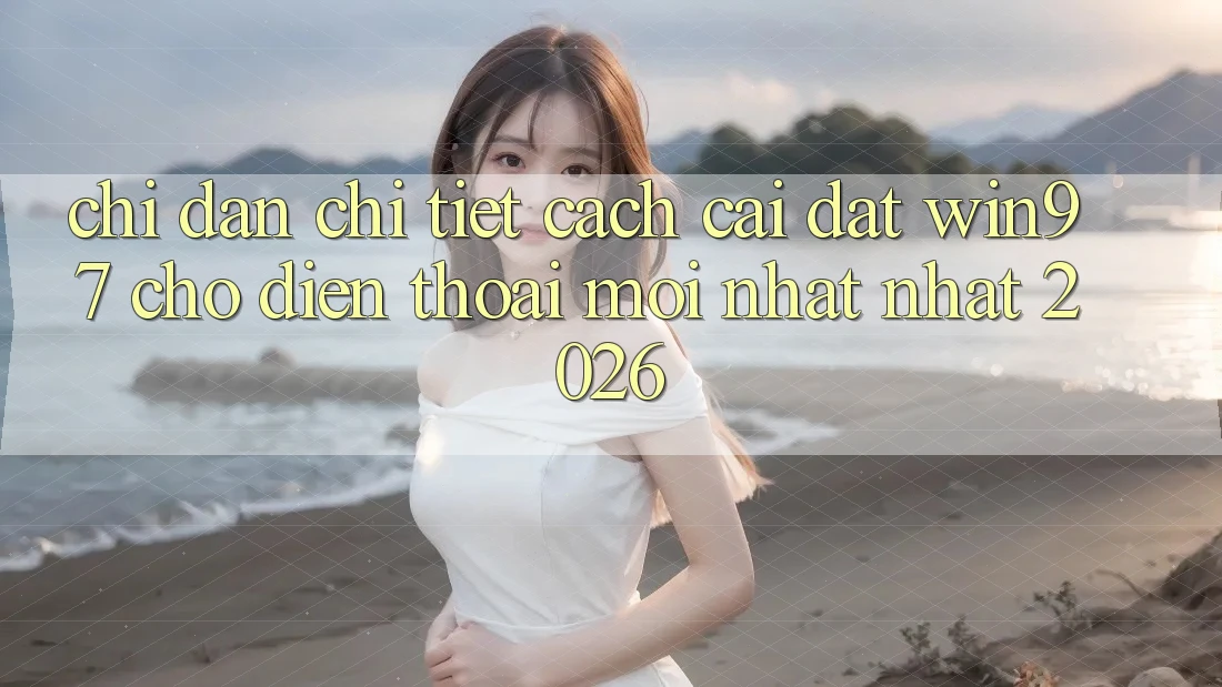 Chỉ dẫn Chi Tiết Cách Cài đặt win97 Cho Điện Thoại Mới nhất Nhất 2026 Chỉ dẫn Chi Tiết Cách Cài đặt win97 Cho Điện Thoại Mới nhất Nhất 2026