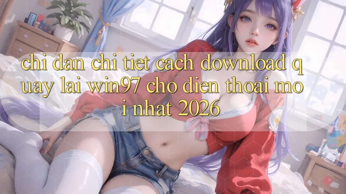 Chỉ dẫn Chi Tiết Cách Download Quay lại win97 Cho Điện Thoại Mới Nhất 2026 Chỉ dẫn Chi Tiết Cách Download Quay lại win97 Cho Điện Thoại Mới Nhất 2026