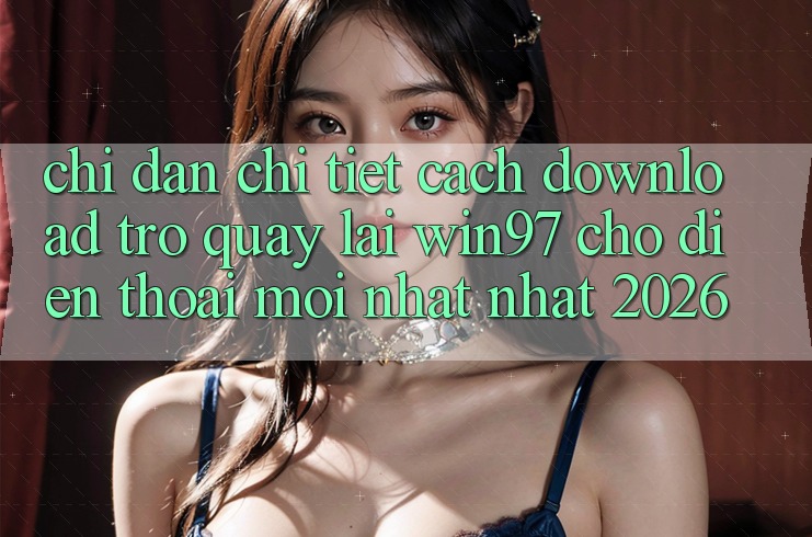Chỉ dẫn Chi Tiết Cách Download Trở quay lại win97 Cho Điện Thoại Mới nhất Nhất 2026 Chỉ dẫn Chi Tiết Cách Download Trở quay lại win97 Cho Điện Thoại Mới nhất Nhất 2026