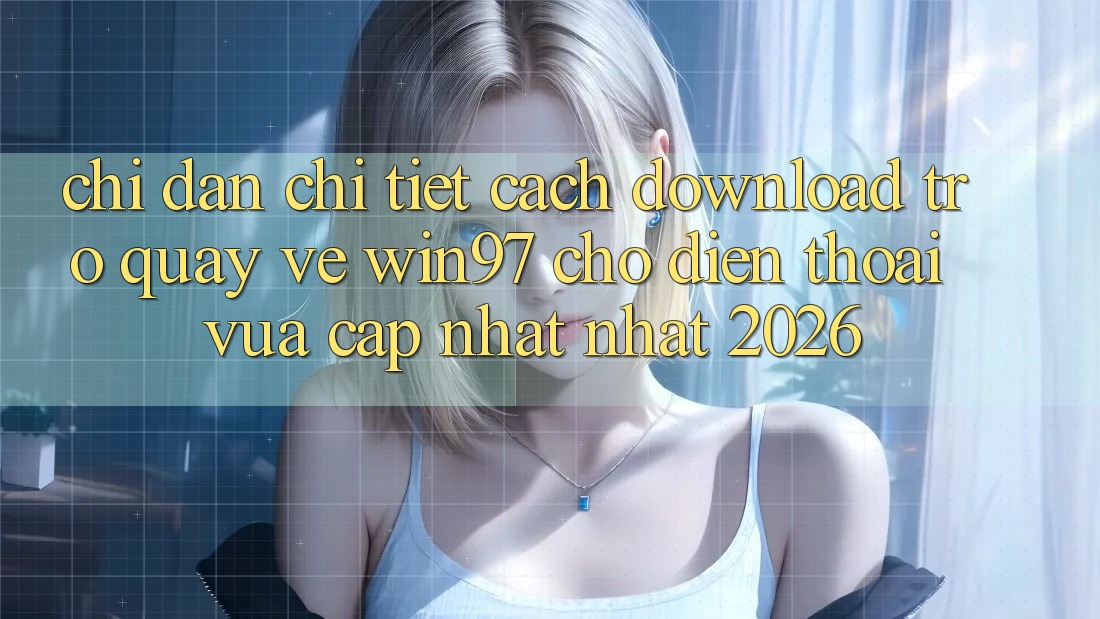 Chỉ dẫn Chi Tiết Cách Download Trở quay về win97 Cho Điện Thoại Vừa cập nhật Nhất 2026 Chỉ dẫn Chi Tiết Cách Download Trở quay về win97 Cho Điện Thoại Vừa cập nhật Nhất 2026